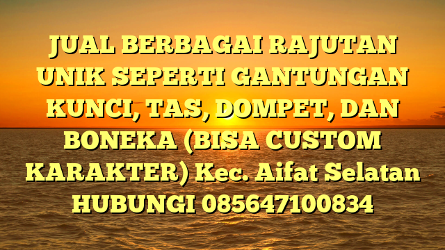 JUAL BERBAGAI RAJUTAN UNIK SEPERTI GANTUNGAN KUNCI, TAS, DOMPET, DAN BONEKA (BISA CUSTOM KARAKTER) Kec. Aifat Selatan	
HUBUNGI 085647100834