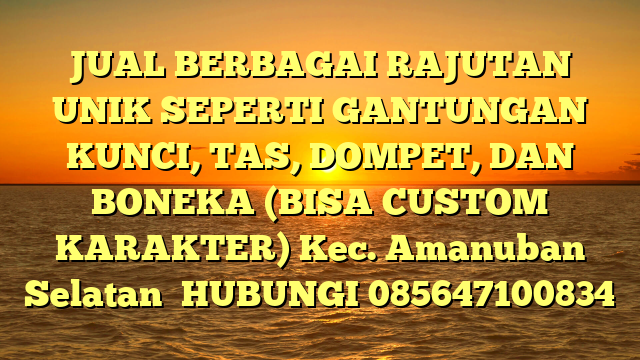 JUAL BERBAGAI RAJUTAN UNIK SEPERTI GANTUNGAN KUNCI, TAS, DOMPET, DAN BONEKA (BISA CUSTOM KARAKTER) Kec. Amanuban Selatan	
HUBUNGI 085647100834