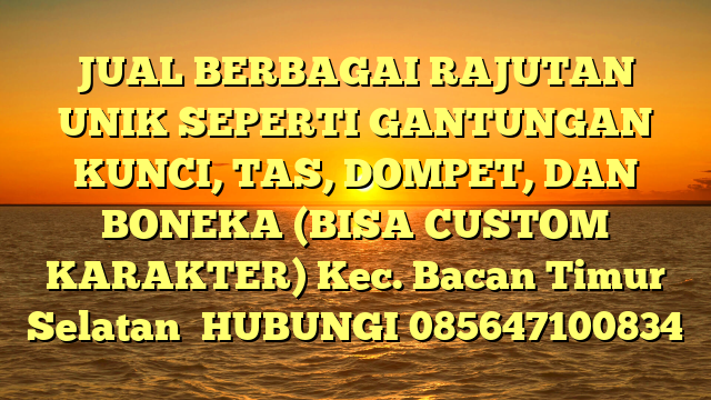 JUAL BERBAGAI RAJUTAN UNIK SEPERTI GANTUNGAN KUNCI, TAS, DOMPET, DAN BONEKA (BISA CUSTOM KARAKTER) Kec. Bacan Timur Selatan	
HUBUNGI 085647100834