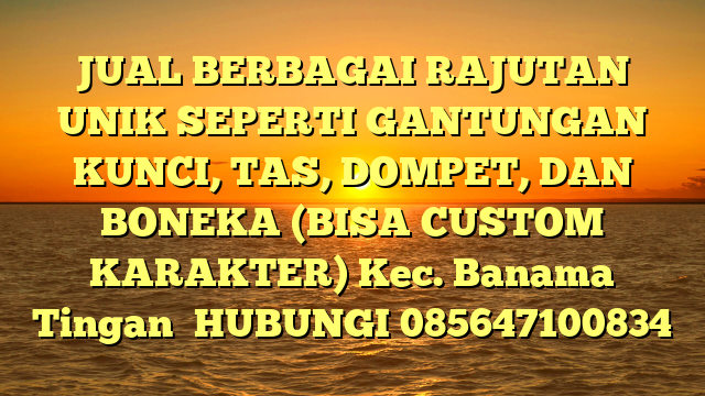 JUAL BERBAGAI RAJUTAN UNIK SEPERTI GANTUNGAN KUNCI, TAS, DOMPET, DAN BONEKA (BISA CUSTOM KARAKTER) Kec. Banama Tingan	
HUBUNGI 085647100834