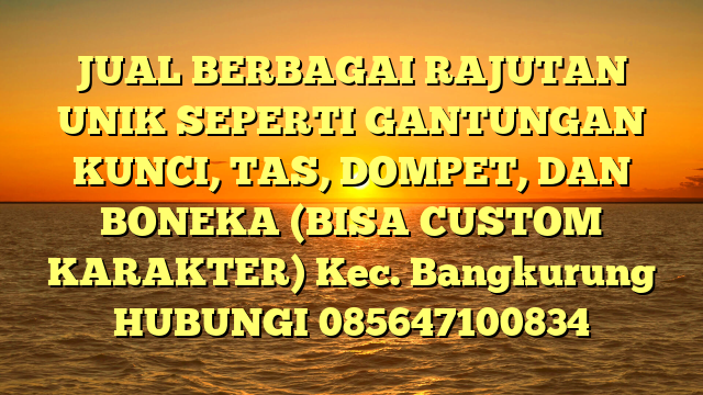 JUAL BERBAGAI RAJUTAN UNIK SEPERTI GANTUNGAN KUNCI, TAS, DOMPET, DAN BONEKA (BISA CUSTOM KARAKTER) Kec. Bangkurung	
HUBUNGI 085647100834