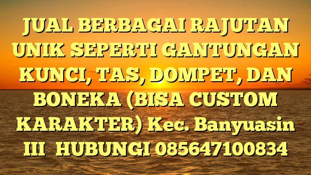 JUAL BERBAGAI RAJUTAN UNIK SEPERTI GANTUNGAN KUNCI, TAS, DOMPET, DAN BONEKA (BISA CUSTOM KARAKTER) Kec. Banyuasin III	
HUBUNGI 085647100834