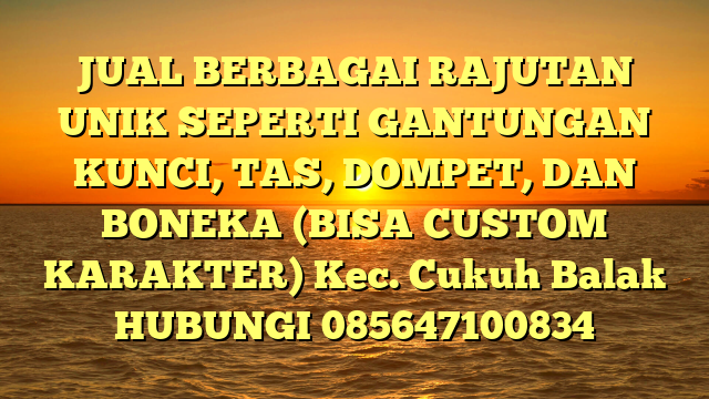 JUAL BERBAGAI RAJUTAN UNIK SEPERTI GANTUNGAN KUNCI, TAS, DOMPET, DAN BONEKA (BISA CUSTOM KARAKTER) Kec. Cukuh Balak	
HUBUNGI 085647100834