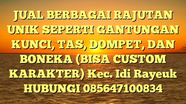 JUAL BERBAGAI RAJUTAN UNIK SEPERTI GANTUNGAN KUNCI, TAS, DOMPET, DAN BONEKA (BISA CUSTOM KARAKTER) Kec. Idi Rayeuk	
HUBUNGI 085647100834