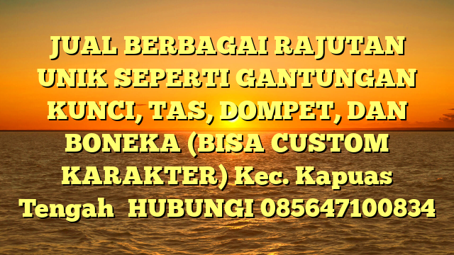 JUAL BERBAGAI RAJUTAN UNIK SEPERTI GANTUNGAN KUNCI, TAS, DOMPET, DAN BONEKA (BISA CUSTOM KARAKTER) Kec. Kapuas Tengah	
HUBUNGI 085647100834