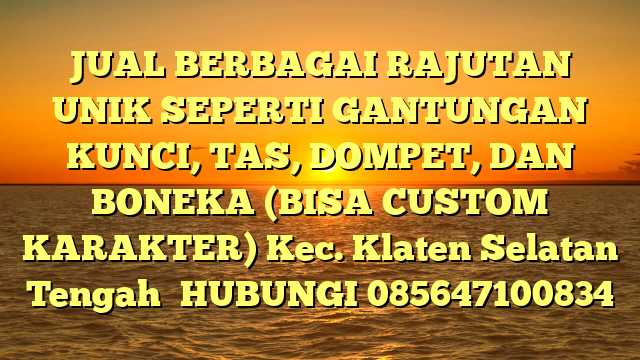 JUAL BERBAGAI RAJUTAN UNIK SEPERTI GANTUNGAN KUNCI, TAS, DOMPET, DAN BONEKA (BISA CUSTOM KARAKTER) Kec. Klaten Selatan	 Tengah	
HUBUNGI 085647100834