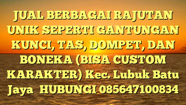JUAL BERBAGAI RAJUTAN UNIK SEPERTI GANTUNGAN KUNCI, TAS, DOMPET, DAN BONEKA (BISA CUSTOM KARAKTER) Kec. Lubuk Batu Jaya	
HUBUNGI 085647100834