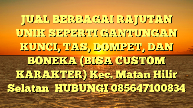 JUAL BERBAGAI RAJUTAN UNIK SEPERTI GANTUNGAN KUNCI, TAS, DOMPET, DAN BONEKA (BISA CUSTOM KARAKTER) Kec. Matan Hilir Selatan	
HUBUNGI 085647100834