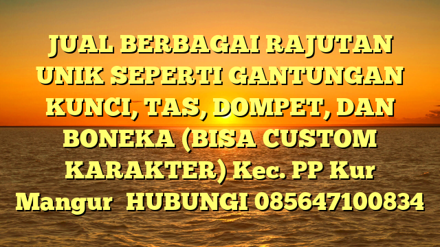 JUAL BERBAGAI RAJUTAN UNIK SEPERTI GANTUNGAN KUNCI, TAS, DOMPET, DAN BONEKA (BISA CUSTOM KARAKTER) Kec. PP Kur Mangur	
HUBUNGI 085647100834