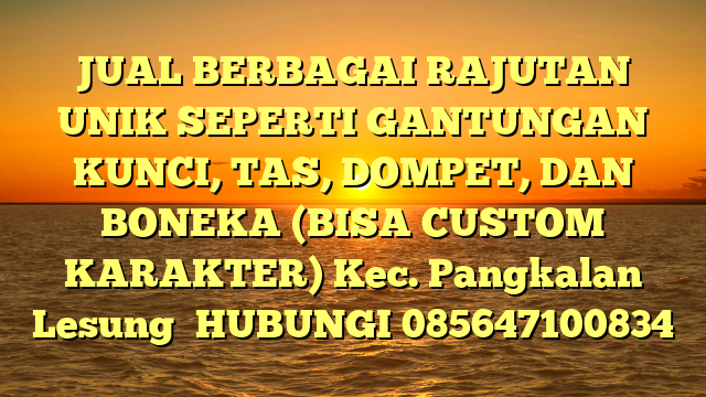 JUAL BERBAGAI RAJUTAN UNIK SEPERTI GANTUNGAN KUNCI, TAS, DOMPET, DAN BONEKA (BISA CUSTOM KARAKTER) Kec. Pangkalan Lesung	
HUBUNGI 085647100834