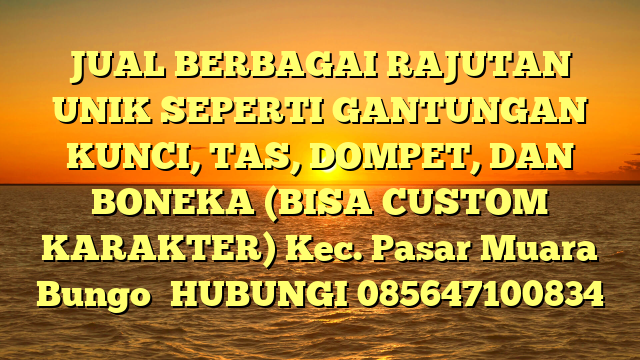 JUAL BERBAGAI RAJUTAN UNIK SEPERTI GANTUNGAN KUNCI, TAS, DOMPET, DAN BONEKA (BISA CUSTOM KARAKTER) Kec. Pasar Muara Bungo	
HUBUNGI 085647100834