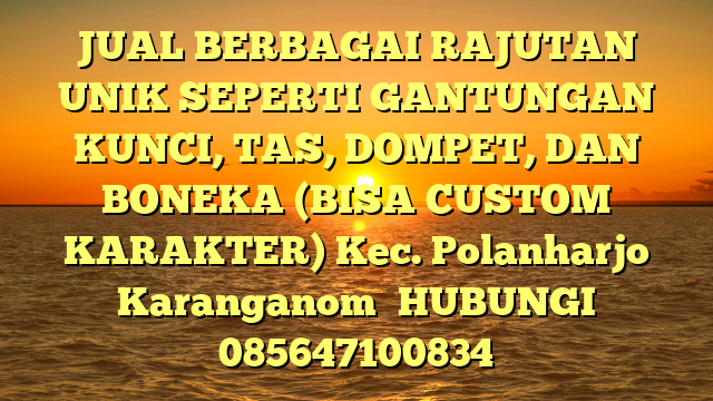 JUAL BERBAGAI RAJUTAN UNIK SEPERTI GANTUNGAN KUNCI, TAS, DOMPET, DAN BONEKA (BISA CUSTOM KARAKTER) Kec. Polanharjo Karanganom	
HUBUNGI 085647100834