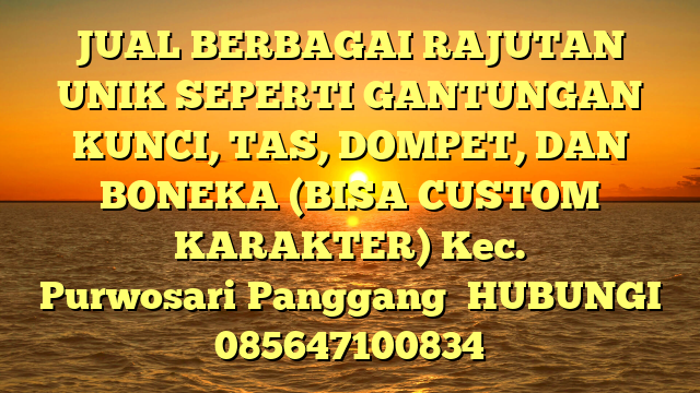 JUAL BERBAGAI RAJUTAN UNIK SEPERTI GANTUNGAN KUNCI, TAS, DOMPET, DAN BONEKA (BISA CUSTOM KARAKTER) Kec. Purwosari	Panggang	
HUBUNGI 085647100834