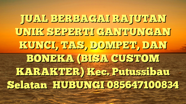 JUAL BERBAGAI RAJUTAN UNIK SEPERTI GANTUNGAN KUNCI, TAS, DOMPET, DAN BONEKA (BISA CUSTOM KARAKTER) Kec. Putussibau Selatan	
HUBUNGI 085647100834