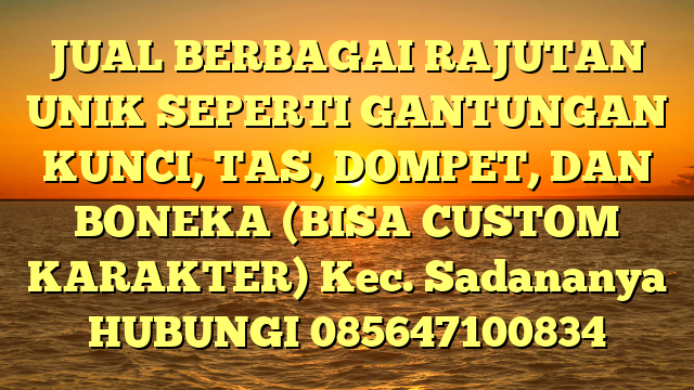 JUAL BERBAGAI RAJUTAN UNIK SEPERTI GANTUNGAN KUNCI, TAS, DOMPET, DAN BONEKA (BISA CUSTOM KARAKTER) Kec. Sadananya	
HUBUNGI 085647100834