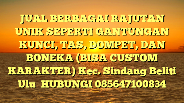 JUAL BERBAGAI RAJUTAN UNIK SEPERTI GANTUNGAN KUNCI, TAS, DOMPET, DAN BONEKA (BISA CUSTOM KARAKTER) Kec. Sindang Beliti Ulu	
HUBUNGI 085647100834