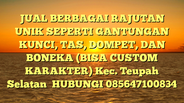 JUAL BERBAGAI RAJUTAN UNIK SEPERTI GANTUNGAN KUNCI, TAS, DOMPET, DAN BONEKA (BISA CUSTOM KARAKTER) Kec. Teupah Selatan	
HUBUNGI 085647100834