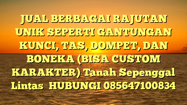 JUAL BERBAGAI RAJUTAN UNIK SEPERTI GANTUNGAN KUNCI, TAS, DOMPET, DAN BONEKA (BISA CUSTOM KARAKTER) Tanah Sepenggal Lintas	
HUBUNGI 085647100834