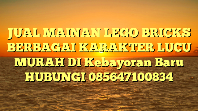 JUAL MAINAN LEGO BRICKS BERBAGAI KARAKTER LUCU MURAH DI Kebayoran Baru HUBUNGI 085647100834