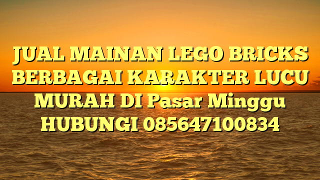 JUAL MAINAN LEGO BRICKS BERBAGAI KARAKTER LUCU MURAH DI Pasar Minggu HUBUNGI 085647100834
