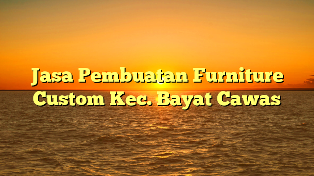 Jasa Pembuatan Furniture Custom Kec. Bayat Cawas