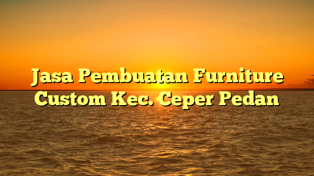 Jasa Pembuatan Furniture Custom Kec. Ceper Pedan