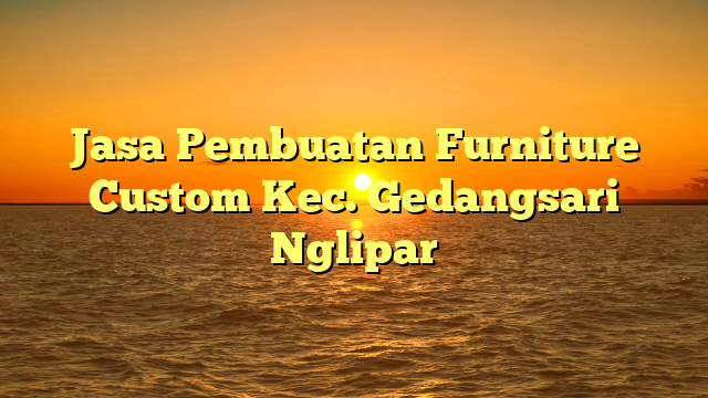 Jasa Pembuatan Furniture Custom Kec. Gedangsari Nglipar