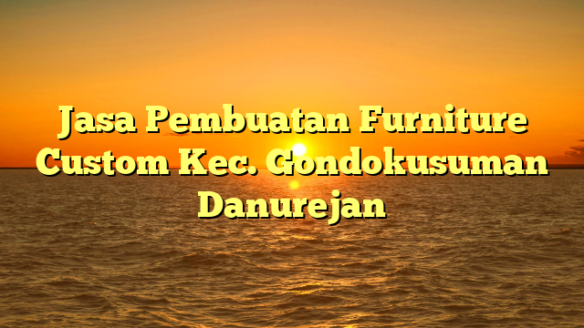 Jasa Pembuatan Furniture Custom Kec. Gondokusuman Danurejan