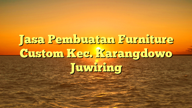 Jasa Pembuatan Furniture Custom Kec. Karangdowo Juwiring