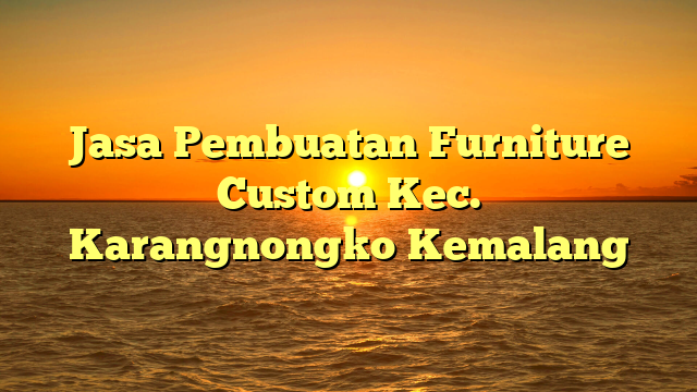 Jasa Pembuatan Furniture Custom Kec. Karangnongko	Kemalang