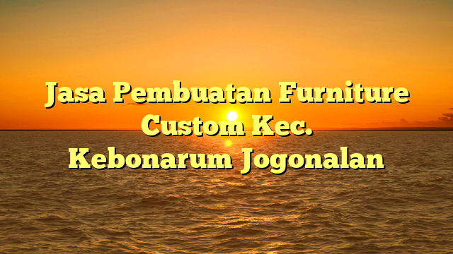 Jasa Pembuatan Furniture Custom Kec. Kebonarum	Jogonalan