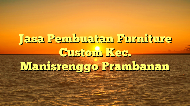 Jasa Pembuatan Furniture Custom Kec. Manisrenggo	Prambanan