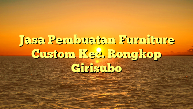Jasa Pembuatan Furniture Custom Kec. Rongkop Girisubo