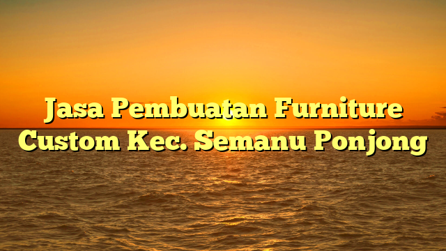 Jasa Pembuatan Furniture Custom Kec. Semanu	Ponjong