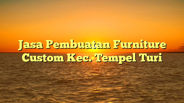 Jasa Pembuatan Furniture Custom Kec. Tempel Turi