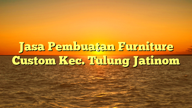 Jasa Pembuatan Furniture Custom Kec. Tulung Jatinom